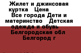 Жилет и джинсовая куртка › Цена ­ 1 500 - Все города Дети и материнство » Детская одежда и обувь   . Белгородская обл.,Белгород г.